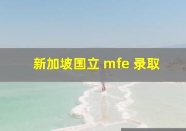 新加坡国立 mfe 录取